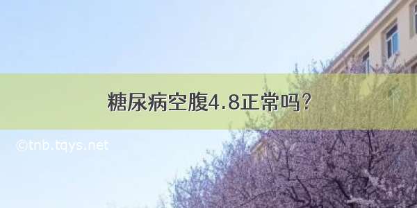 糖尿病空腹4.8正常吗？