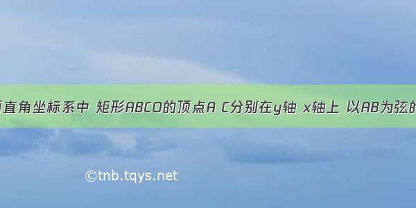 如图 在平面直角坐标系中 矩形ABCO的顶点A C分别在y轴 x轴上 以AB为弦的圆M与x轴