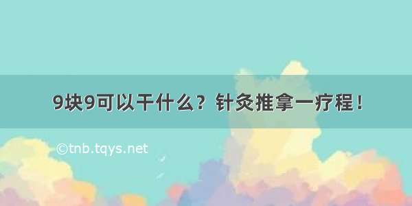 9块9可以干什么？针灸推拿一疗程！