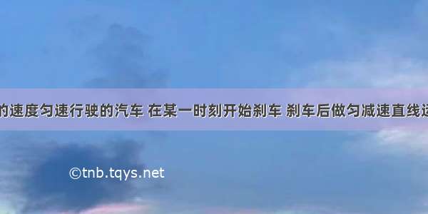 以10m/s的速度匀速行驶的汽车 在某一时刻开始刹车 刹车后做匀减速直线运动 加速度