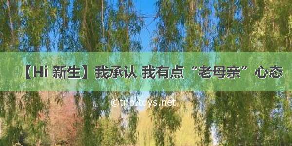 【Hi 新生】我承认 我有点“老母亲”心态