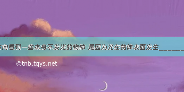 能够从不同方向看到一些本身不发光的物体 是因为光在物体表面发生______的缘故 这时