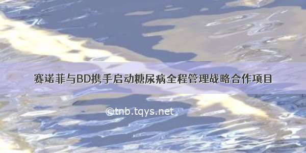 赛诺菲与BD携手启动糖尿病全程管理战略合作项目