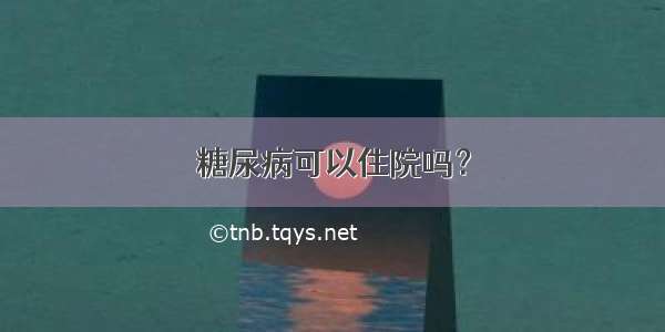 糖尿病可以住院吗？