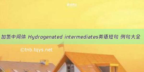 加氢中间体 Hydrogenated intermediates英语短句 例句大全