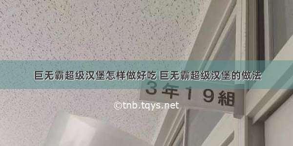 巨无霸超级汉堡怎样做好吃 巨无霸超级汉堡的做法