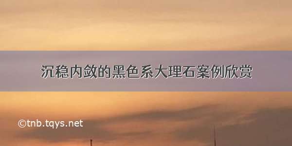 沉稳内敛的黑色系大理石案例欣赏