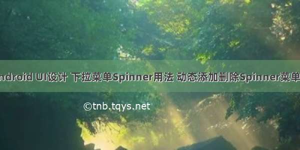 Android UI设计 下拉菜单Spinner用法 动态添加删除Spinner菜单项