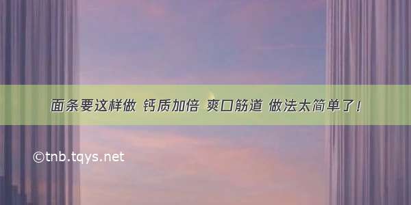 面条要这样做 钙质加倍 爽口筋道 做法太简单了！