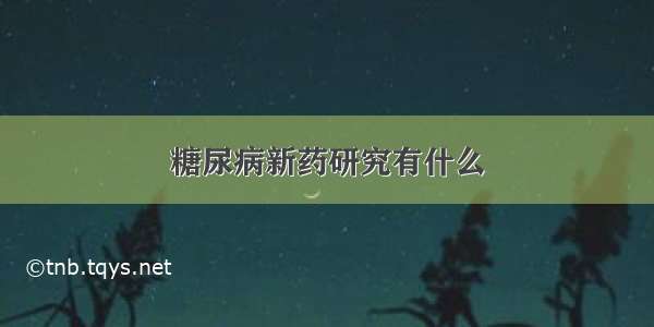 糖尿病新药研究有什么