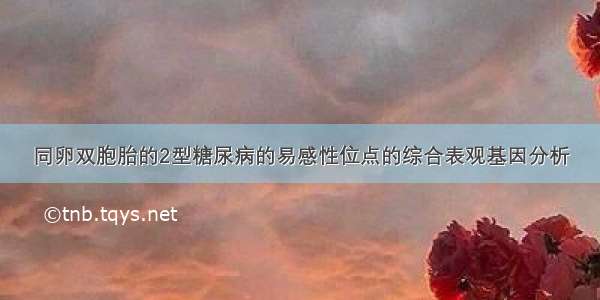 同卵双胞胎的2型糖尿病的易感性位点的综合表观基因分析