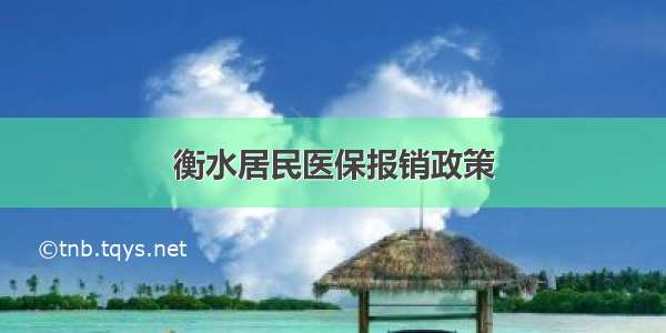 衡水居民医保报销政策