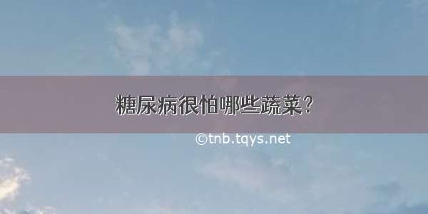 糖尿病很怕哪些蔬菜？