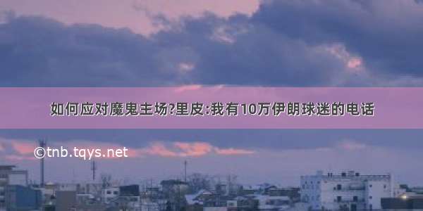 如何应对魔鬼主场?里皮:我有10万伊朗球迷的电话