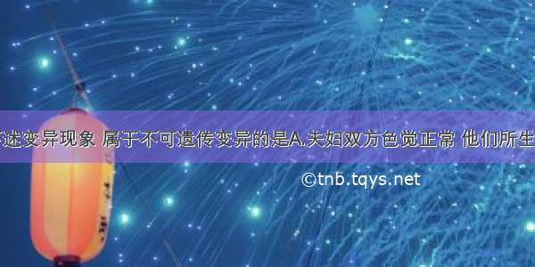 单选题下述变异现象 属于不可遗传变异的是A.夫妇双方色觉正常 他们所生的儿子是