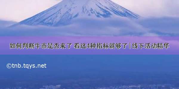 如何判断牛市是否来了 看这4种指标就够了 | 线下活动精华