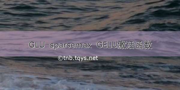 GLU  sparsemax  GELU激活函数