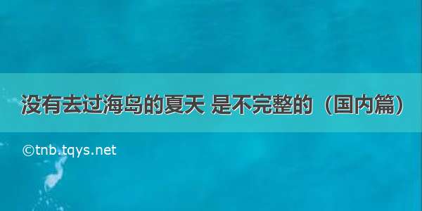 没有去过海岛的夏天 是不完整的（国内篇）