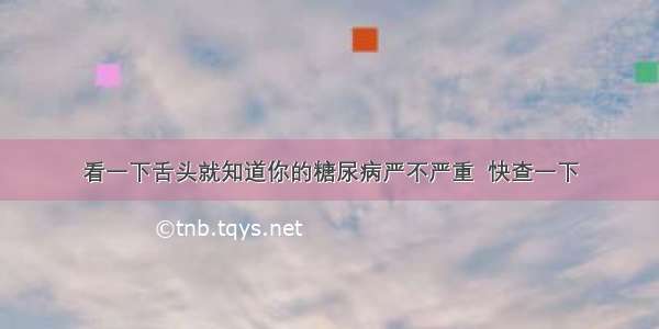 看一下舌头就知道你的糖尿病严不严重  快查一下