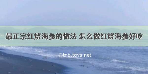 最正宗红烧海参的做法 怎么做红烧海参好吃