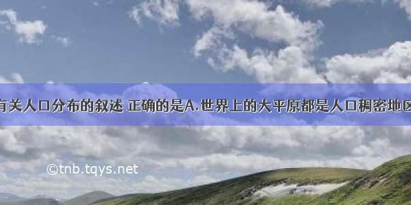 单选题下列有关人口分布的叙述 正确的是A.世界上的大平原都是人口稠密地区B.一般来说