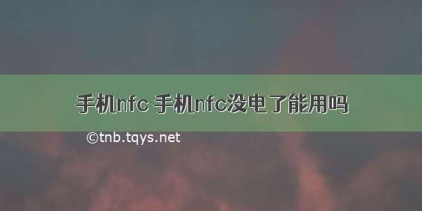 手机nfc 手机nfc没电了能用吗