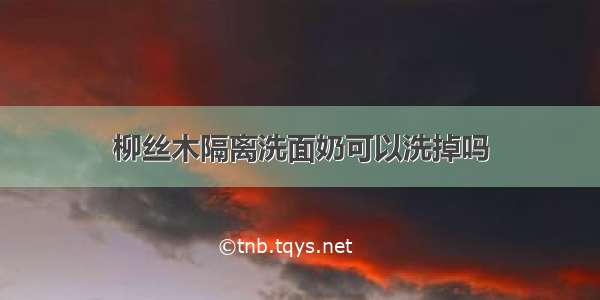 柳丝木隔离洗面奶可以洗掉吗