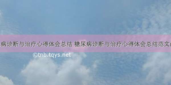 糖尿病诊断与治疗心得体会总结 糖尿病诊断与治疗心得体会总结范文(9篇)