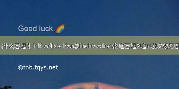 【direction什么意思】inthedirection和indirection求啥意思?啥区别?或是哪个是不对...