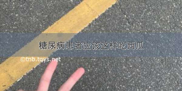 糖尿病患者应该这样吃西瓜