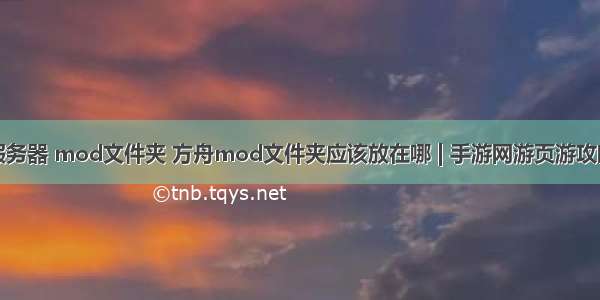 方舟服务器 mod文件夹 方舟mod文件夹应该放在哪 | 手游网游页游攻略大全