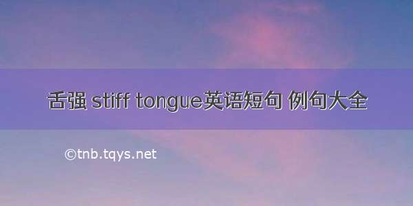 舌强 stiff tongue英语短句 例句大全