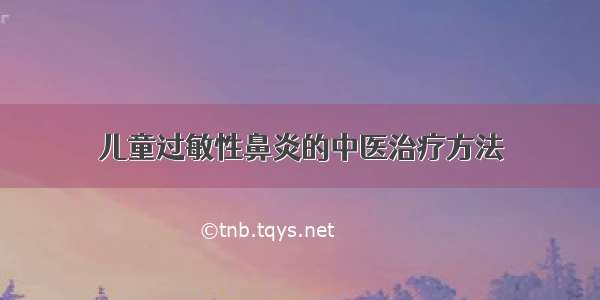 儿童过敏性鼻炎的中医治疗方法