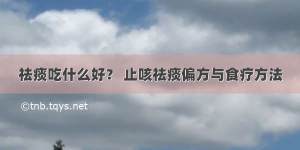 祛痰吃什么好？ 止咳祛痰偏方与食疗方法