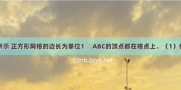 已知：如图所示 正方形网格的边长为单位1 △ABC的顶点都在格点上．（1）作出△ABC关