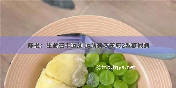 陈根：生命在于运动 运动有效逆转2型糖尿病