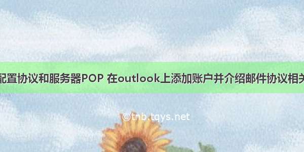 手动配置协议和服务器POP 在outlook上添加账户并介绍邮件协议相关知识