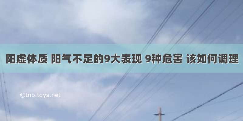 阳虚体质 阳气不足的9大表现 9种危害 该如何调理