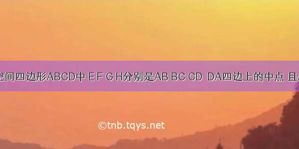 已知在空间四边形ABCD中 E F G H分别是AB BC CD  DA四边上的中点 且AB=AD