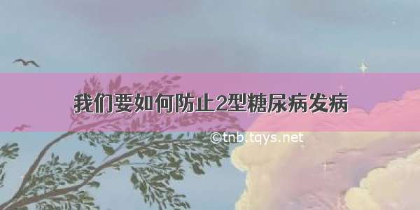 我们要如何防止2型糖尿病发病