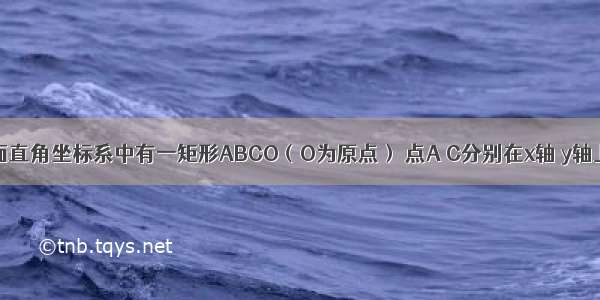 如图 在平面直角坐标系中有一矩形ABCO（O为原点） 点A C分别在x轴 y轴上 且C点坐