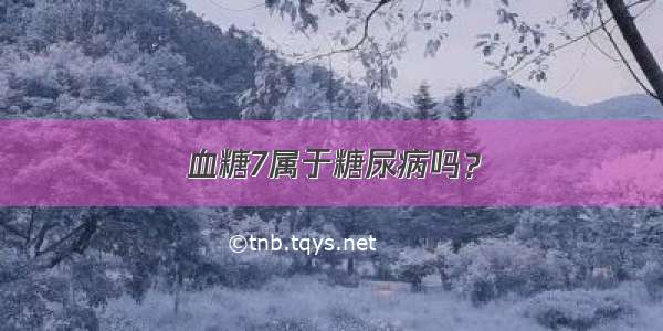 血糖7属于糖尿病吗？