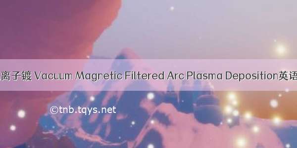 真空磁过滤电弧离子镀 Vacuum Magnetic Filtered Arc Plasma Deposition英语短句 例句大全