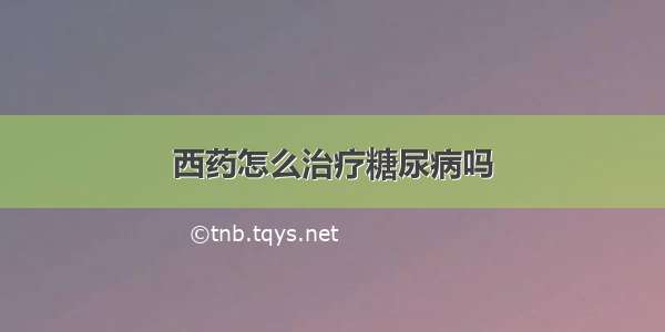 西药怎么治疗糖尿病吗