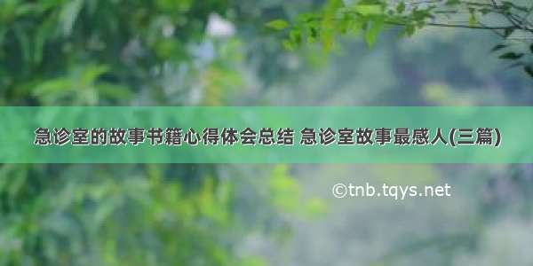 急诊室的故事书籍心得体会总结 急诊室故事最感人(三篇)