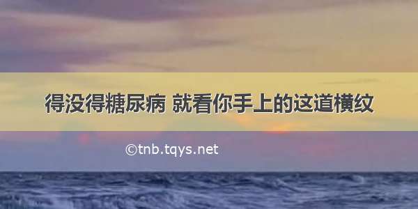 得没得糖尿病 就看你手上的这道横纹