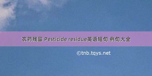 农药残留 Pesticide residue英语短句 例句大全