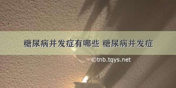 糖尿病并发症有哪些 糖尿病并发症