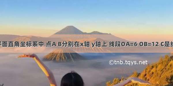 如图：在平面直角坐标系中 点A B分别在x轴 y轴上 线段OA=6 OB=12 C是线段AB的中