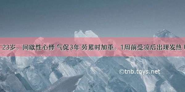 女性患者 23岁。间歇性心悸 气促3年 劳累时加重。1周前受凉后出现发热 咽痛 咳嗽